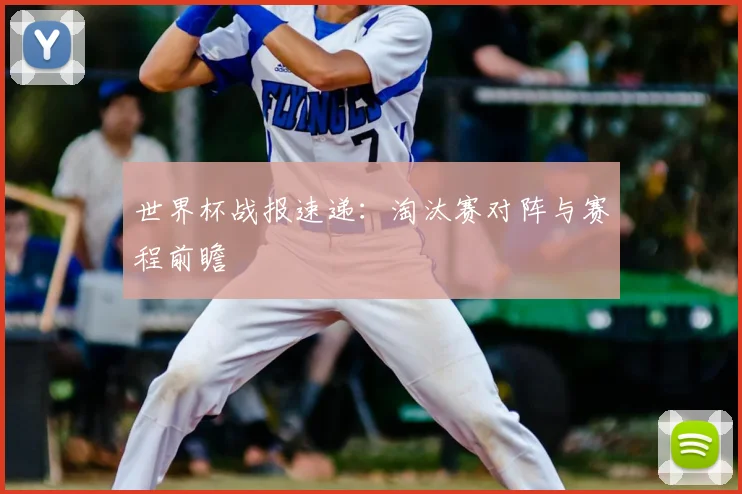 世界杯战报速递：淘汰赛对阵与赛程前瞻