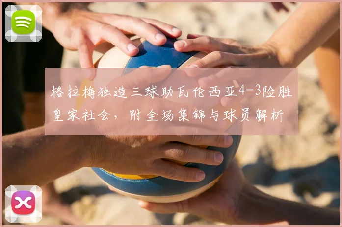 格拉梅独造三球助瓦伦西亚4-3险胜皇家社会,附全场集锦与球员解析
