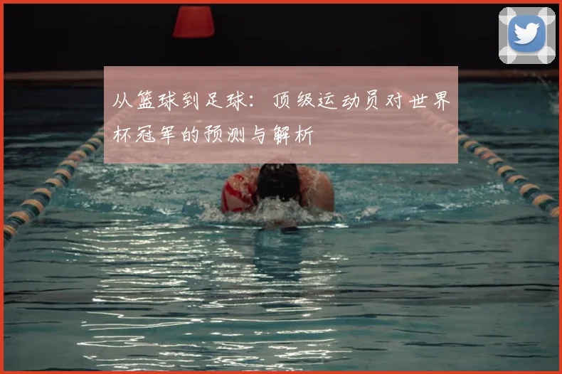 从篮球到足球：顶级运动员对世界杯冠军的预测与解析