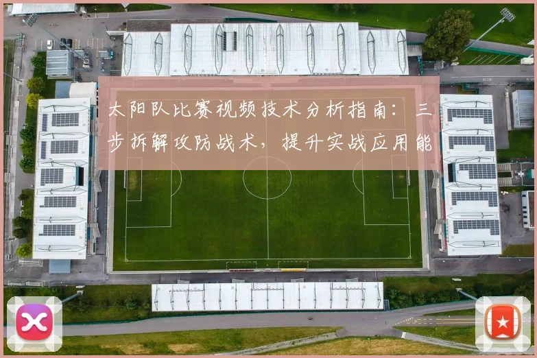 太阳队比赛视频技术分析指南：三步拆解攻防战术，提升实战应用能力