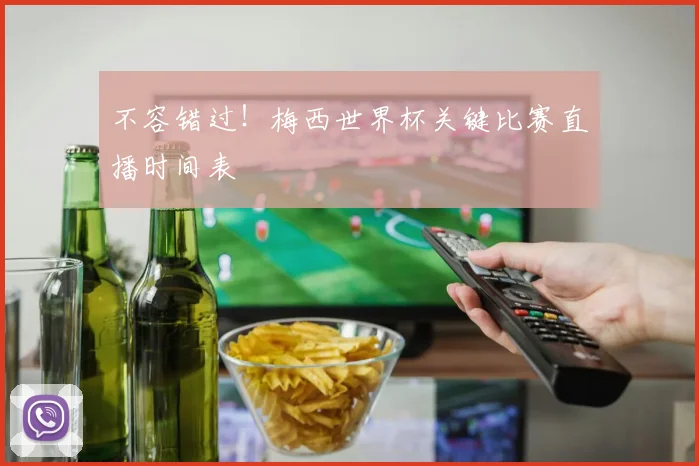 不容错过！梅西世界杯关键比赛直播时间表
