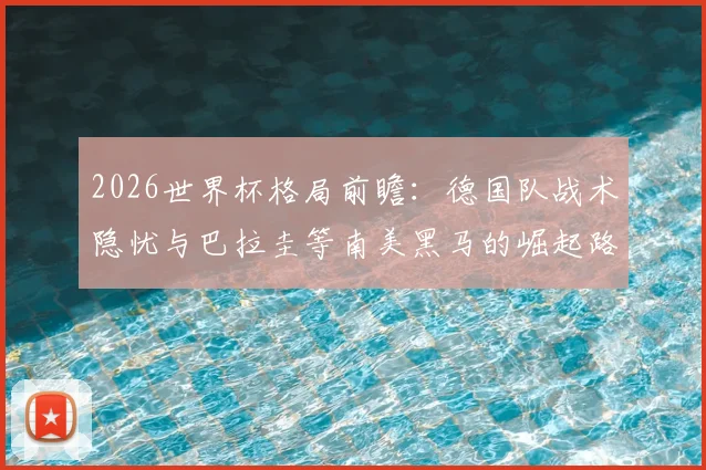 2026世界杯格局前瞻：德国队战术隐忧与巴拉圭等南美黑马的崛起路径分析