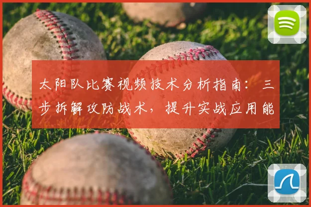 太阳队比赛视频技术分析指南：三步拆解攻防战术，提升实战应用能力