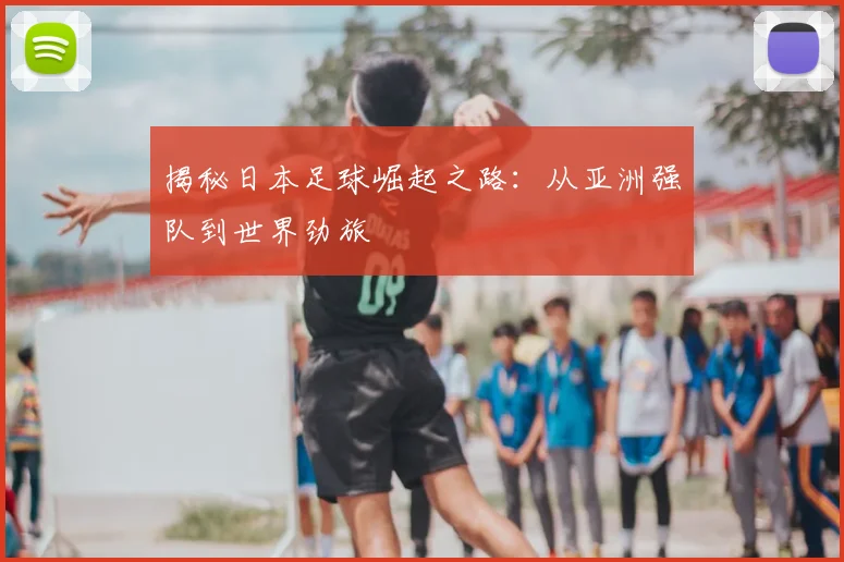 揭秘日本足球崛起之路：从亚洲强队到世界劲旅