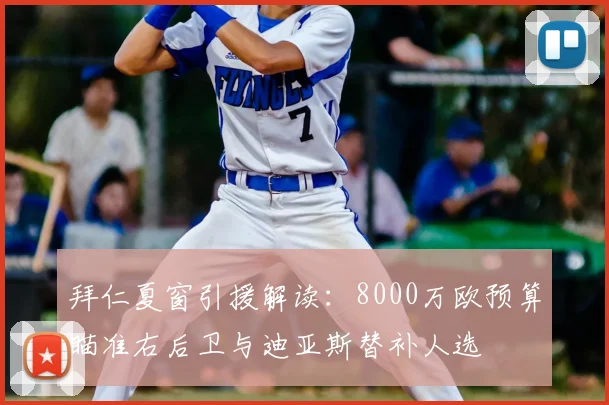 拜仁夏窗引援解读：8000万欧预算瞄准右后卫与迪亚斯替补人选