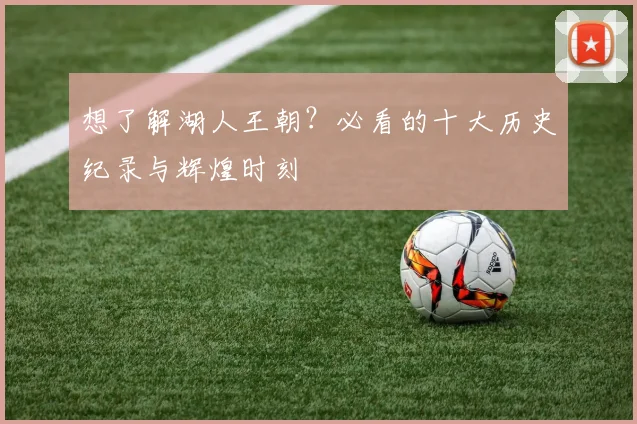 想了解湖人王朝？必看的十大历史纪录与辉煌时刻